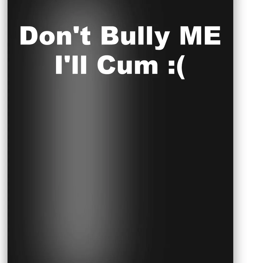 Don't Bully Me I'll Cum Funny Poster