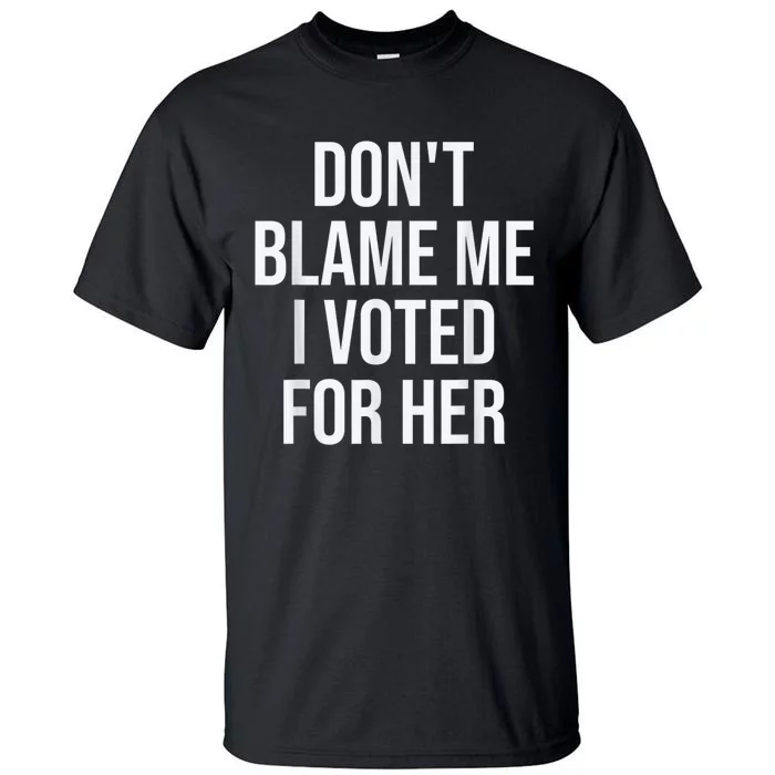 DonT Blame Me I Voted For Kamala Pro Harris Supporter Tall T-Shirt