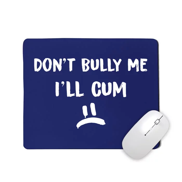 Dont Bully Me Ill Cum Mousepad