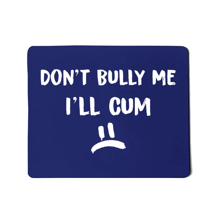 Dont Bully Me Ill Cum Mousepad