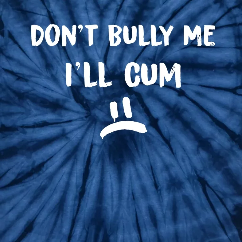 Dont Bully Me Ill Cum Tie-Dye T-Shirt