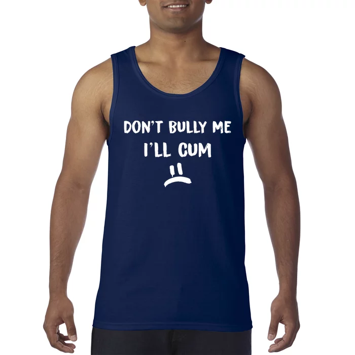 Dont Bully Me Ill Cum Tank Top