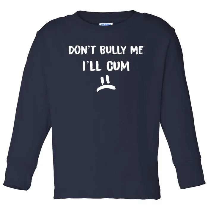 Dont Bully Me Ill Cum Toddler Long Sleeve Shirt