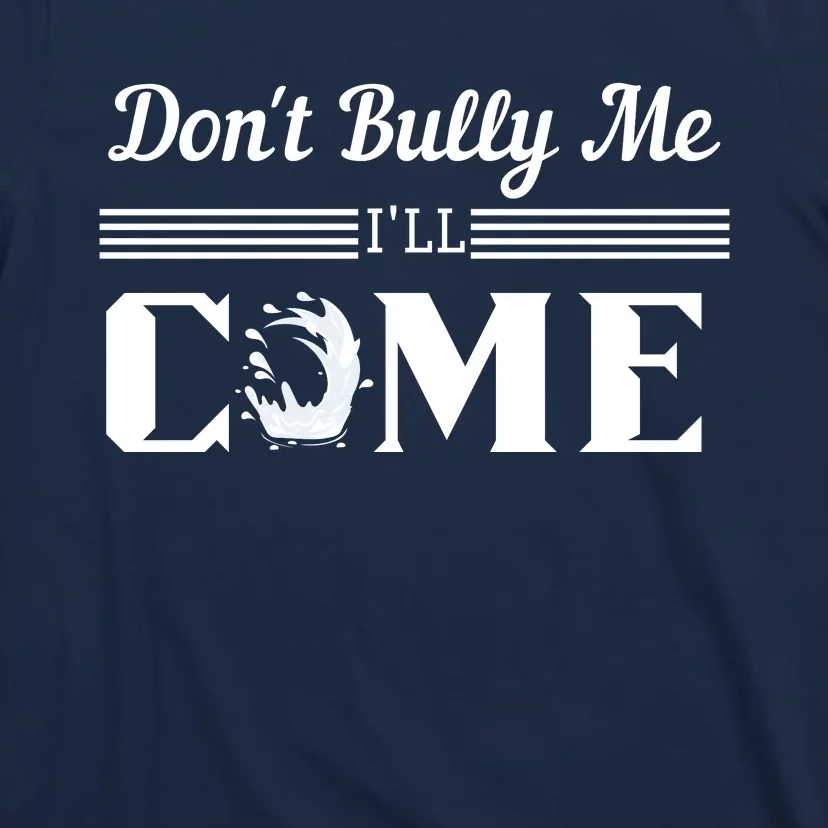 Don't Bully Me I'll Come T-Shirt