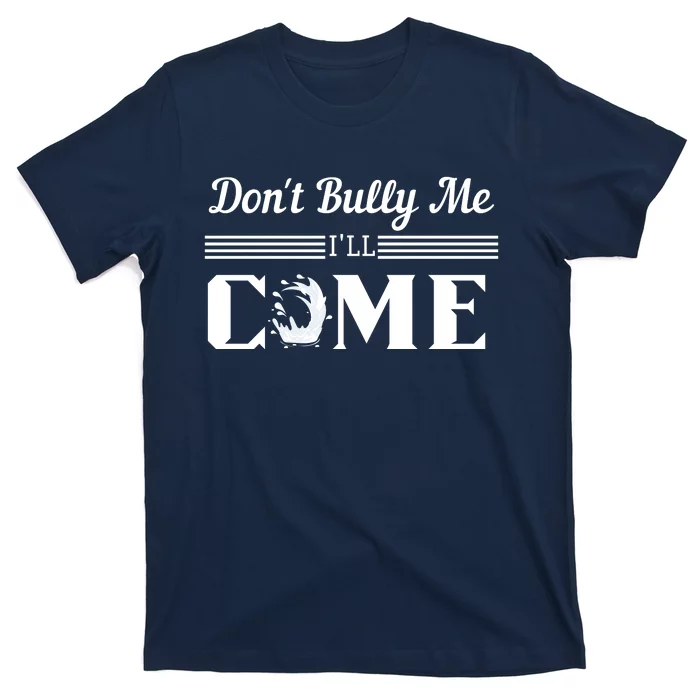 Don't Bully Me I'll Come T-Shirt