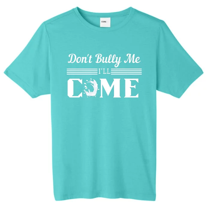 Don't Bully Me I'll Come ChromaSoft Performance T-Shirt