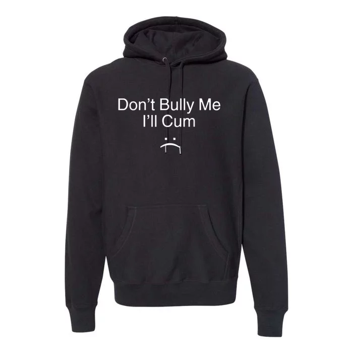 Don’t Bully Me I’ll Cum Funny Tee Premium Hoodie