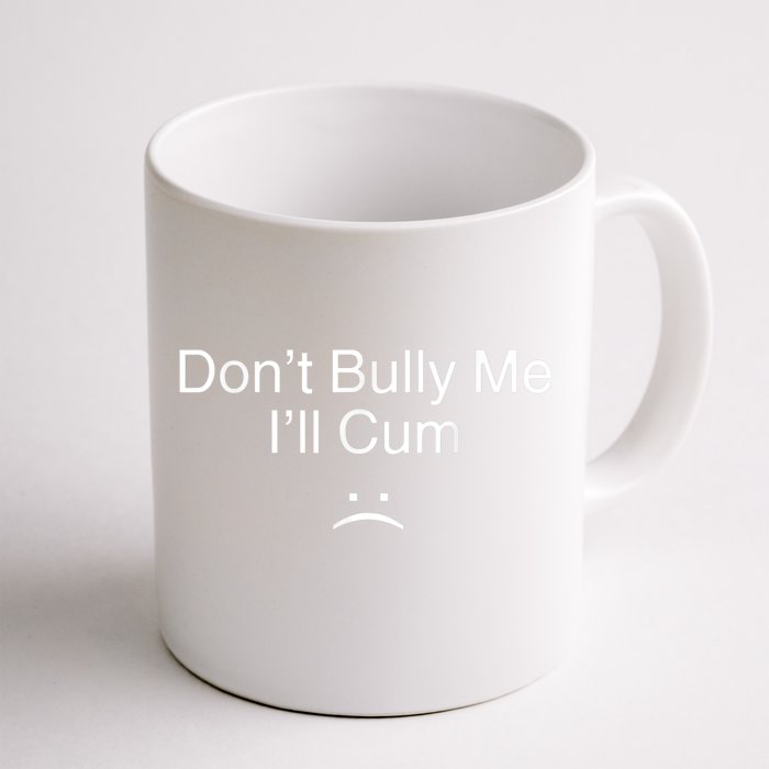 Don’t Bully Me I’ll Cum Funny Tee Front & Back Coffee Mug