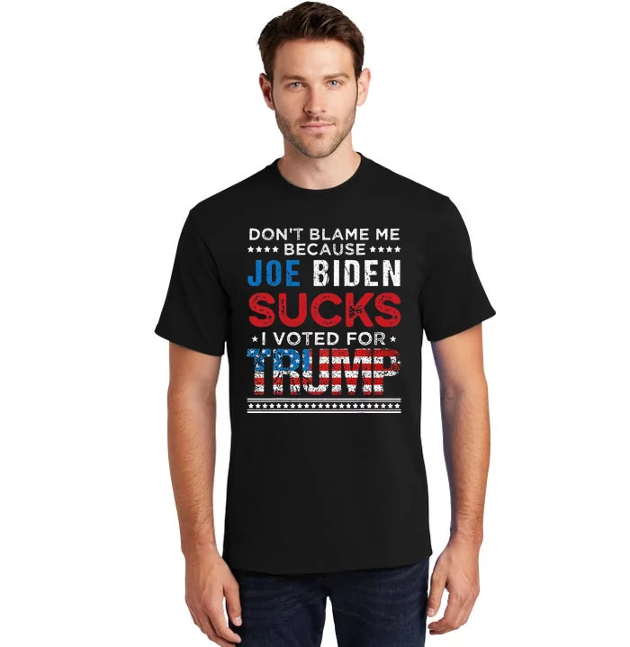 DonT Blame Me Cuz Joe Biden Sucks I Voted For Trump 2024 Tall T-Shirt