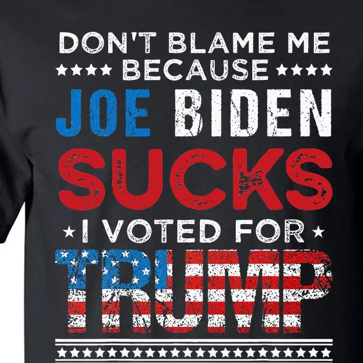 DonT Blame Me Cuz Joe Biden Sucks I Voted For Trump 2024 Tall T-Shirt