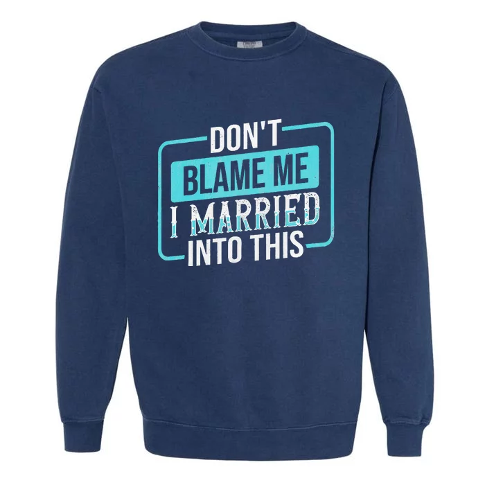 DonT Blame Me I Married Into Into This Family Garment-Dyed Sweatshirt