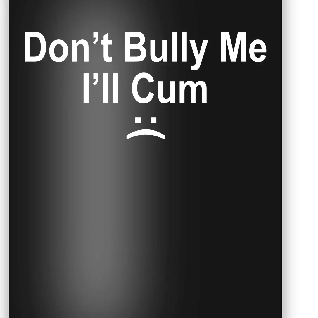 Don't Bully Me I'll Cum Sad Face Funny Poster