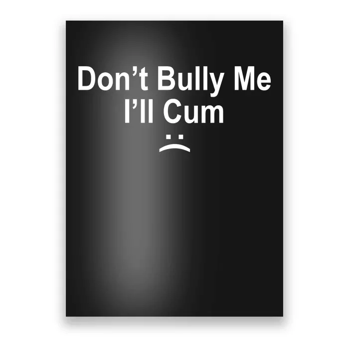 Don't Bully Me I'll Cum Sad Face Funny Poster