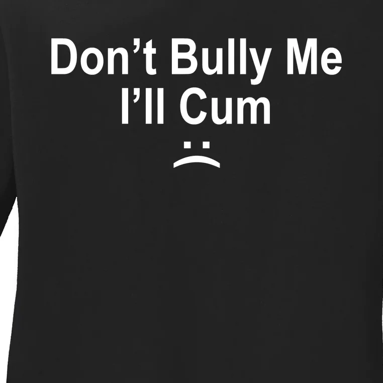 Don't Bully Me I'll Cum Sad Face Funny Ladies Long Sleeve Shirt