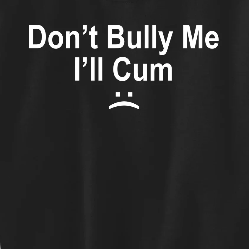 Don't Bully Me I'll Cum Sad Face Funny Kids Sweatshirt