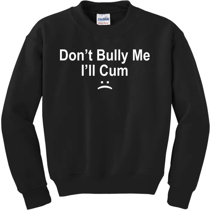 Don't Bully Me I'll Cum Sad Face Funny Kids Sweatshirt