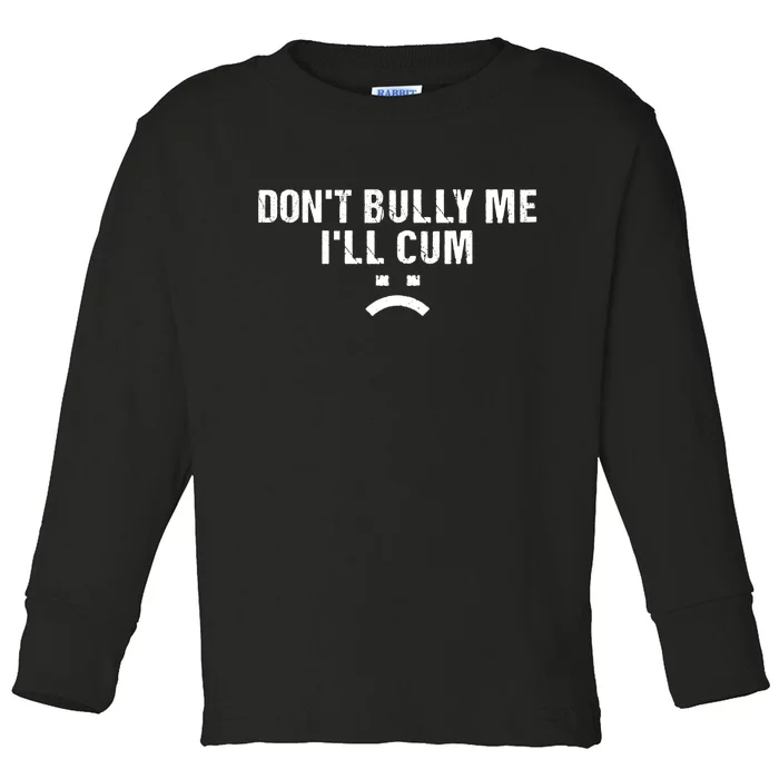 Dont Bully Me Ill Cum Toddler Long Sleeve Shirt