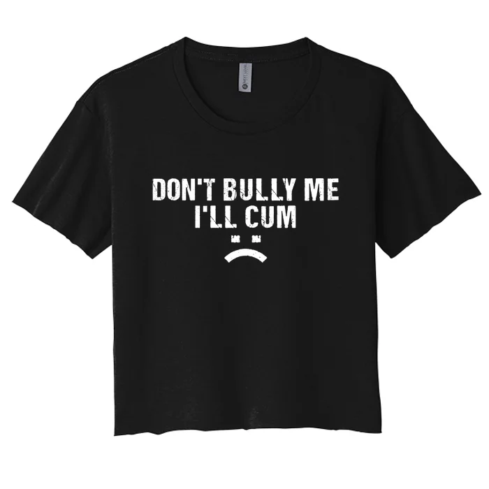 Dont Bully Me Ill Cum Women's Crop Top Tee