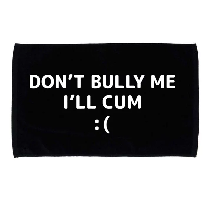 Dont Bully Me Ill Cum It Turns Me On Dont Bully Me Ill Cum Microfiber Hand Towel