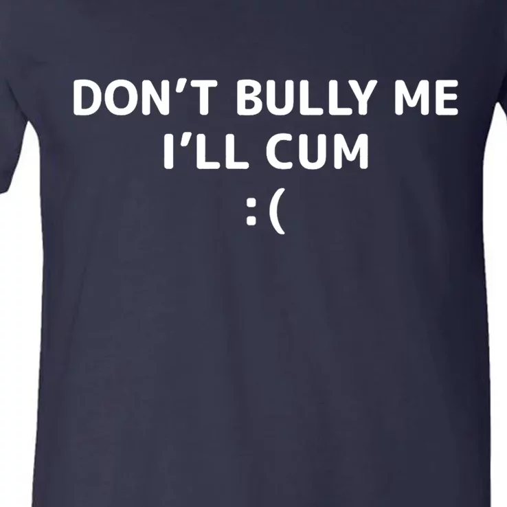 Dont Bully Me Ill Cum It Turns Me On Dont Bully Me Ill Cum V-Neck T-Shirt