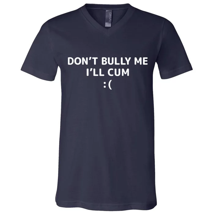 Dont Bully Me Ill Cum It Turns Me On Dont Bully Me Ill Cum V-Neck T-Shirt