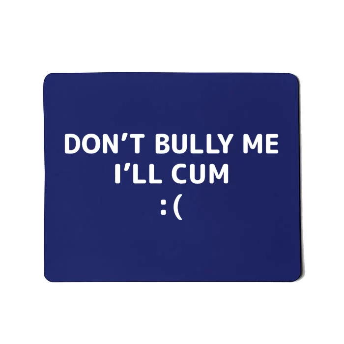 Dont Bully Me Ill Cum It Turns Me On Dont Bully Me Ill Cum Mousepad