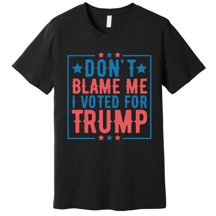 DonT Blame Me I Voted For Trump Graphic Premium T-Shirt