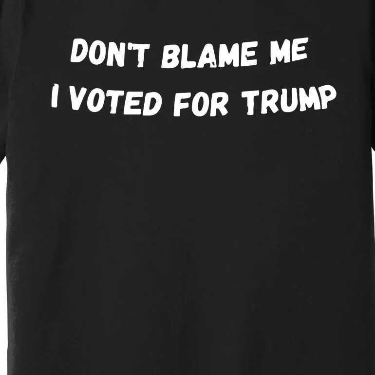 Dont Blame Me I Voted For Trump Funny Trump Premium T-Shirt