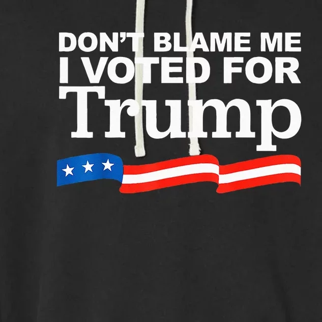 Dont Blame Me I Voted For Trump President Election Garment-Dyed Fleece Hoodie