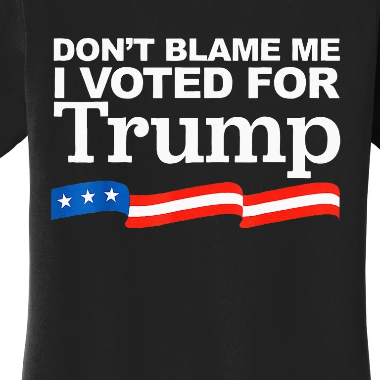 Dont Blame Me I Voted For Trump President Election Women's T-Shirt