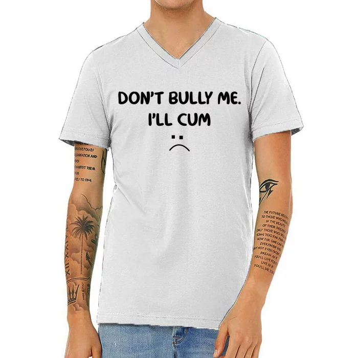 Don't Bully Me I'll Cum V-Neck T-Shirt