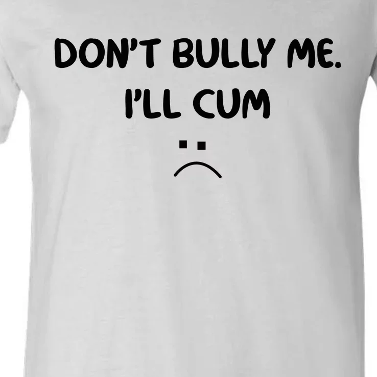 Don't Bully Me I'll Cum V-Neck T-Shirt