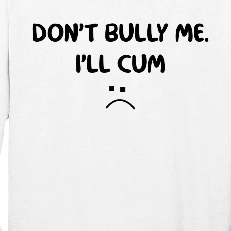 Don't Bully Me I'll Cum Tall Long Sleeve T-Shirt