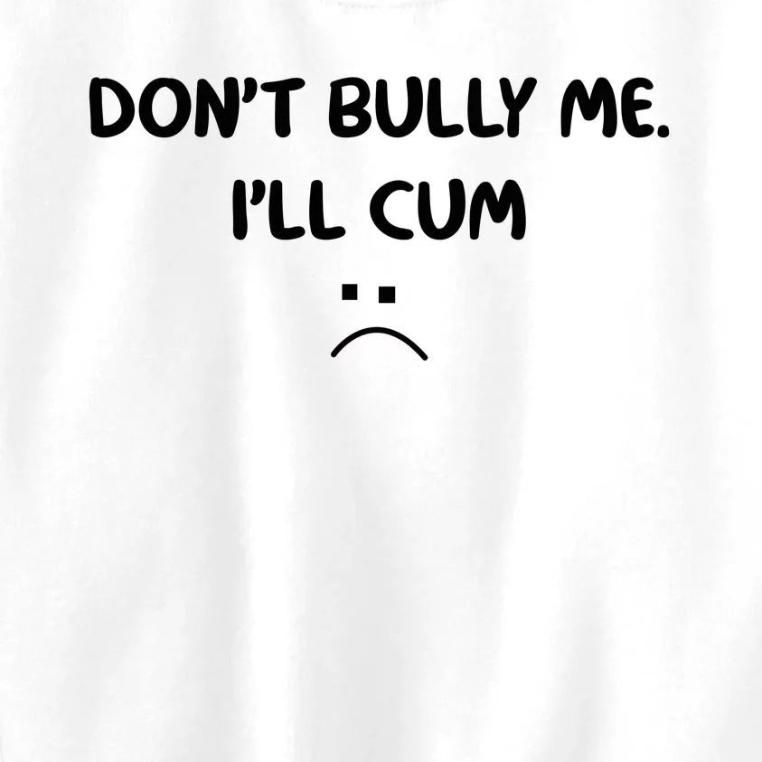 Don't Bully Me I'll Cum Kids Sweatshirt