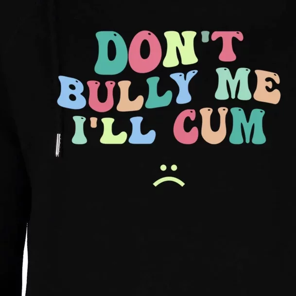 Don't Bully Me I'll Cum Funny Sarcastic Womens Funnel Neck Pullover Hood