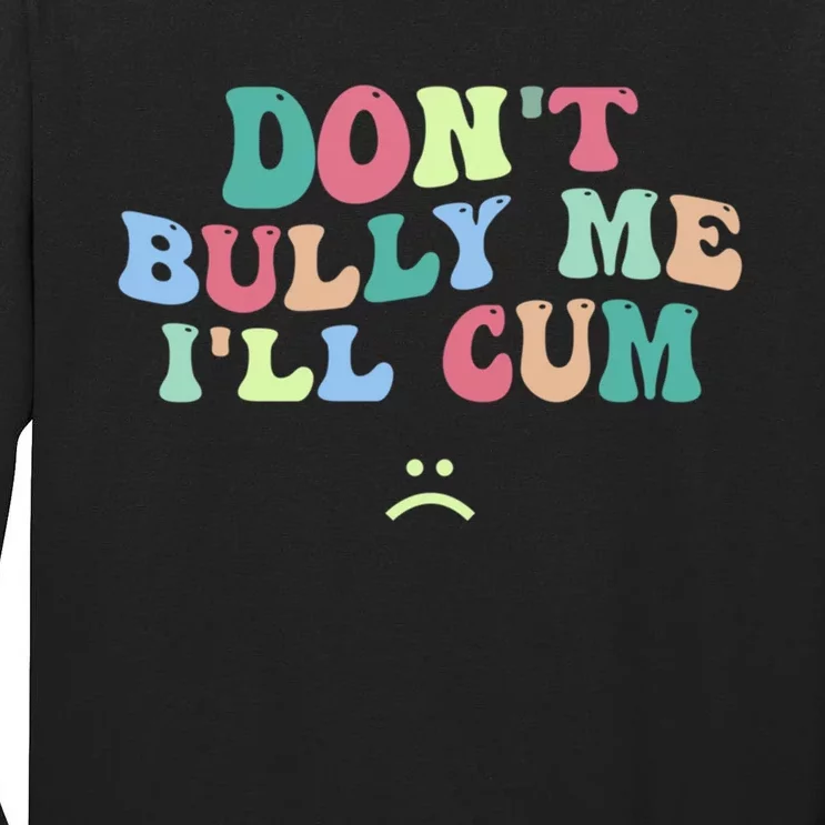 Don't Bully Me I'll Cum Funny Sarcastic Tall Long Sleeve T-Shirt