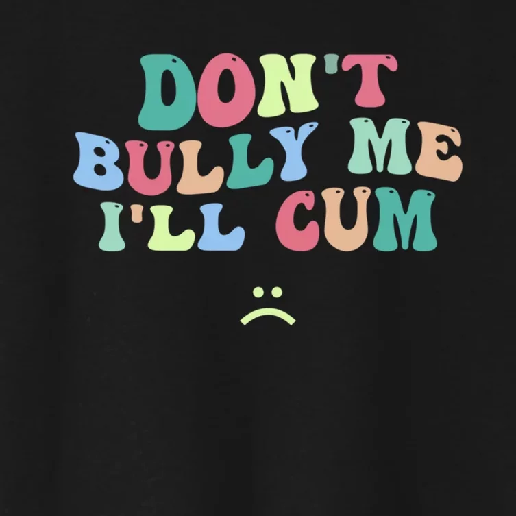 Don't Bully Me I'll Cum Funny Sarcastic Women's Crop Top Tee