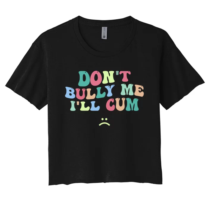 Don't Bully Me I'll Cum Funny Sarcastic Women's Crop Top Tee