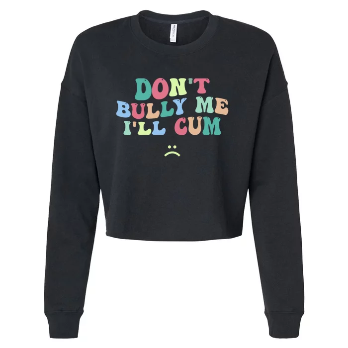 Don't Bully Me I'll Cum Funny Sarcastic Cropped Pullover Crew