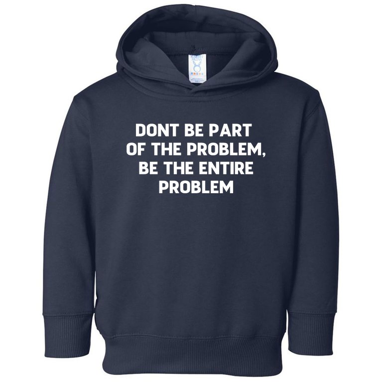 Don't Be Part Of The Problem,be The Entire Problem Toddler Hoodie