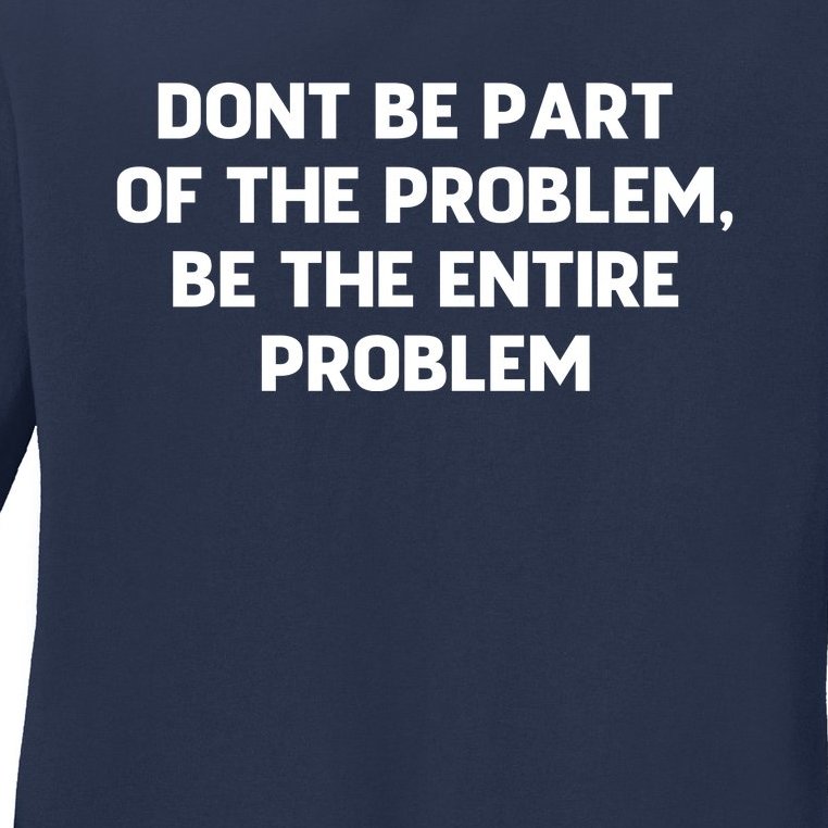 Don't Be Part Of The Problem,be The Entire Problem Ladies Missy Fit Long Sleeve Shirt