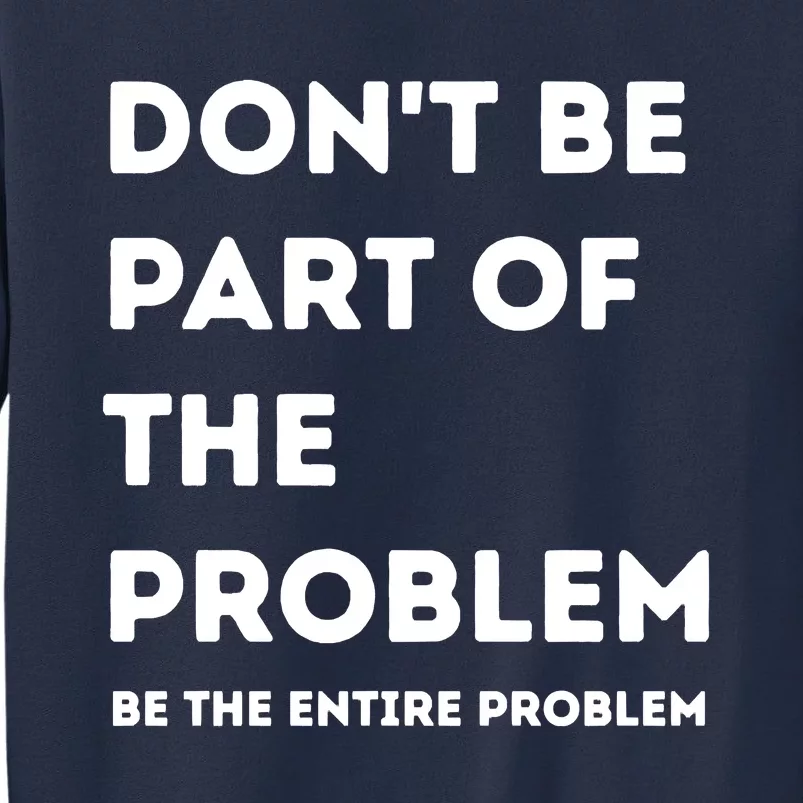 Don't Be Part Of The Problem Be The Entire Problem Funny Sweatshirt