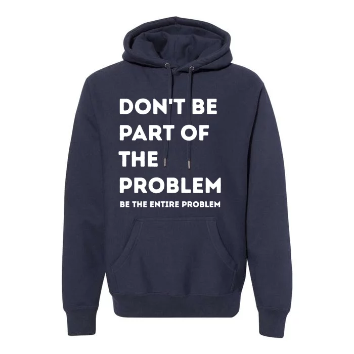 Don't Be Part Of The Problem Be The Entire Problem Funny Premium Hoodie