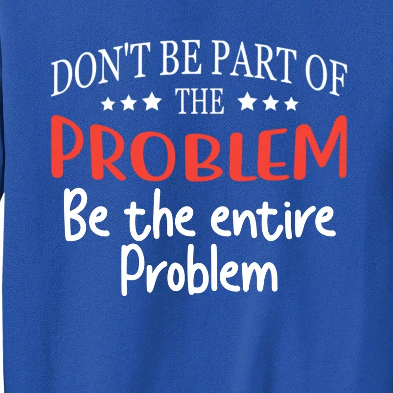 Don't Be Part Of The Problem,be The Entire Problem Sweatshirt