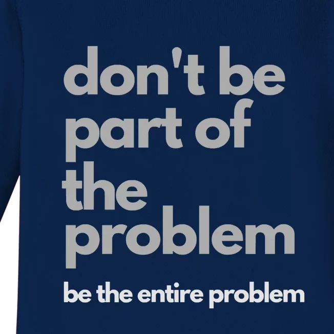 Don't Be Part Of The Problem Be The Entire Problem Funny Baby Long Sleeve Bodysuit