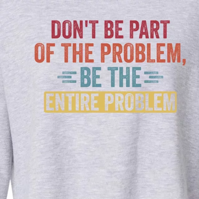 Don't Be Part Of The Problem, Be The Entire Problem Cropped Pullover Crew