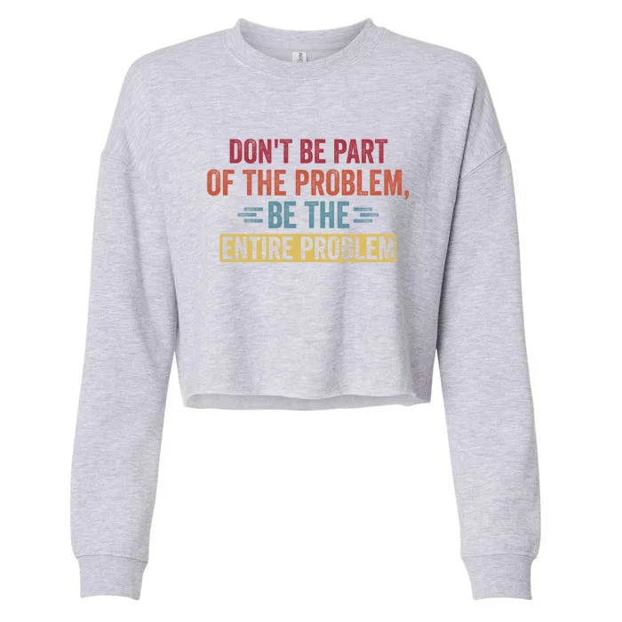 Don't Be Part Of The Problem, Be The Entire Problem Cropped Pullover Crew