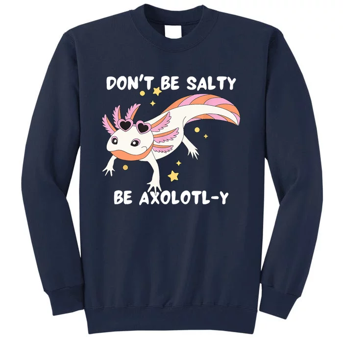 Dont Be Salty Be Axolotly Funny Cute Axolotl Lovers Tall Sweatshirt