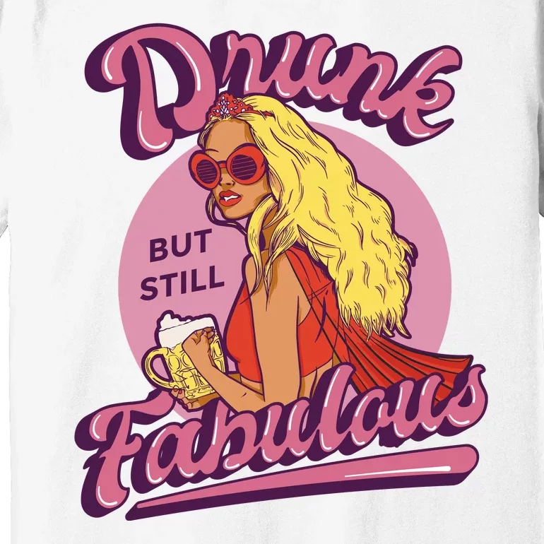 Drunk But Still Fabulous Premium T-Shirt