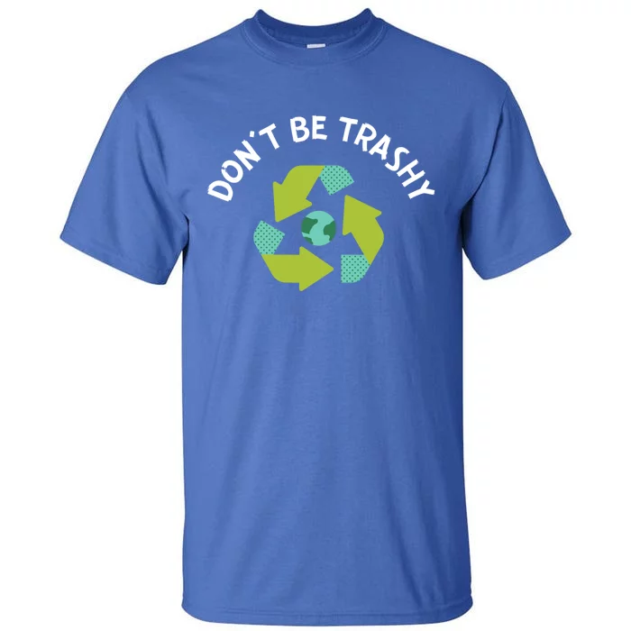 Don't Be Trashy Recycling Pun Environtalist Earth Day Cute Gift Tall T-Shirt